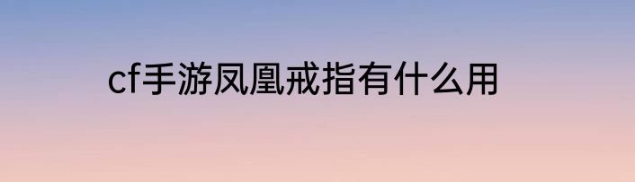 cf手游凤凰戒指有什么用