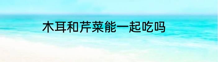 木耳和芹菜能一起吃吗