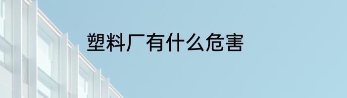 塑料厂有什么危害