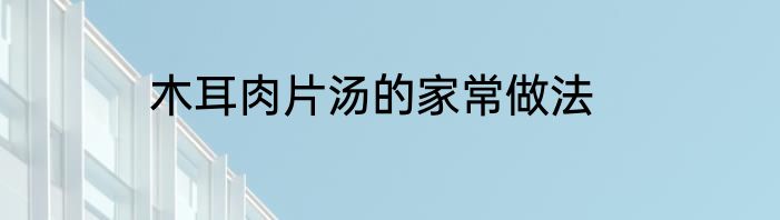 木耳肉片汤的家常做法