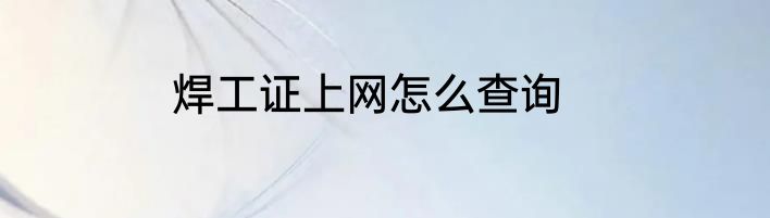 焊工证上网怎么查询