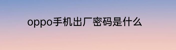 oppo手机出厂密码是什么