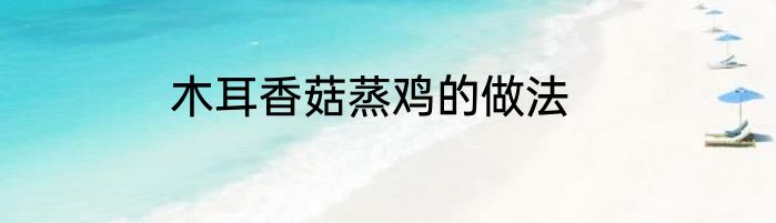 木耳香菇蒸鸡的做法