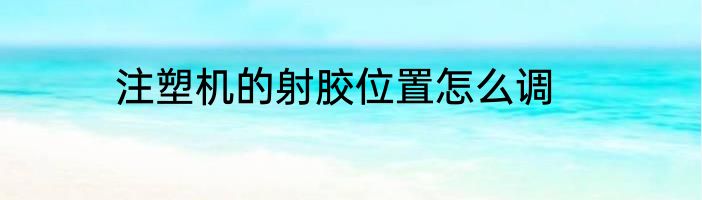 注塑机的射胶位置怎么调