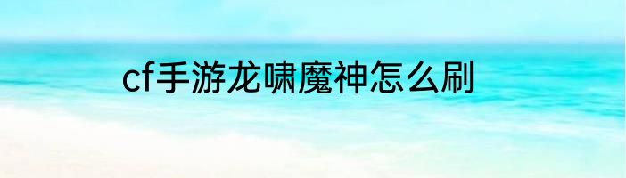 cf手游龙啸魔神怎么刷