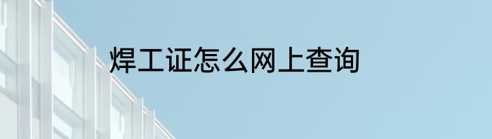 焊工证怎么网上查询