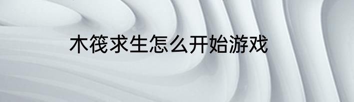 木筏求生怎么开始游戏