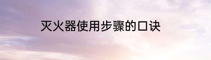 灭火器使用步骤的口诀