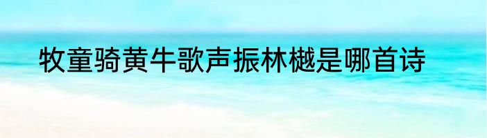 牧童骑黄牛歌声振林樾是哪首诗
