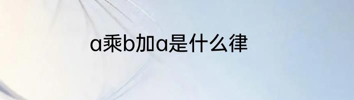 a乘b加a是什么律