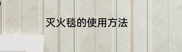 灭火毯的使用方法