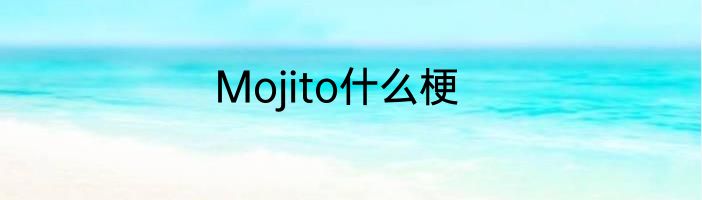 Mojito什么梗