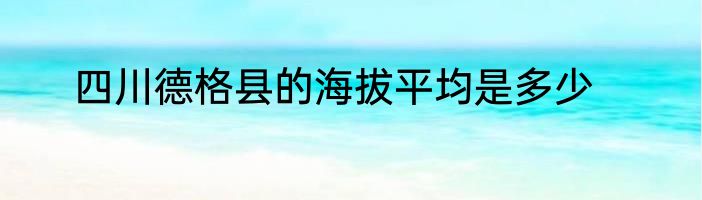 四川德格县的海拔平均是多少
