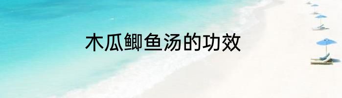 木瓜鲫鱼汤的功效