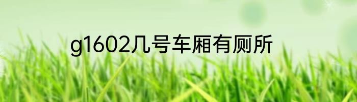 g1602几号车厢有厕所