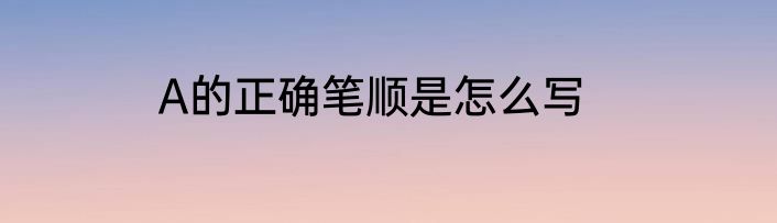 A的正确笔顺是怎么写