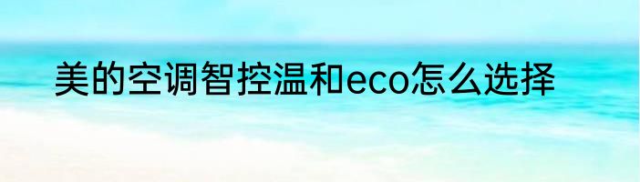 美的空调智控温和eco怎么选择