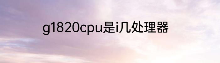 g1820cpu是i几处理器
