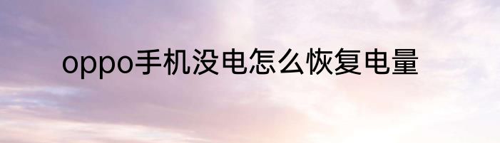 oppo手机没电怎么恢复电量