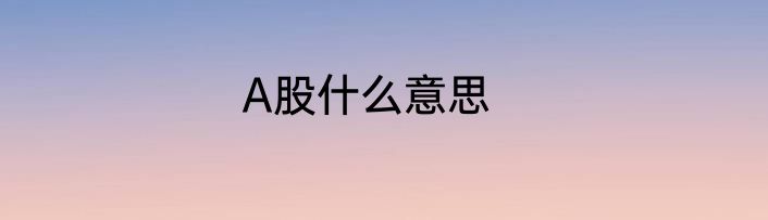 A股什么意思