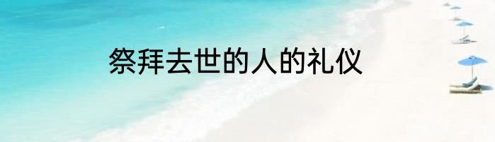 祭拜去世的人的礼仪