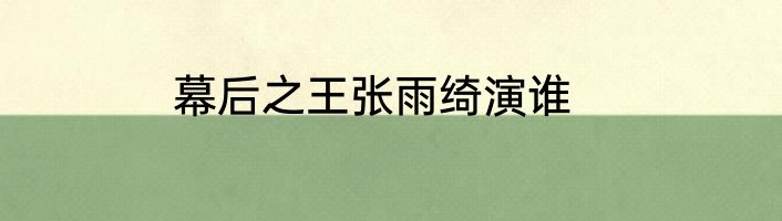 幕后之王张雨绮演谁