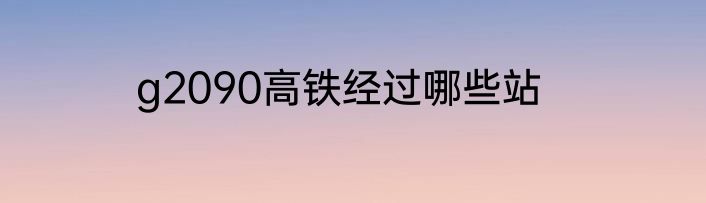 g2090高铁经过哪些站