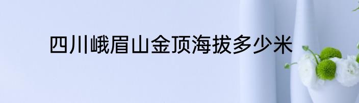 四川峨眉山金顶海拔多少米