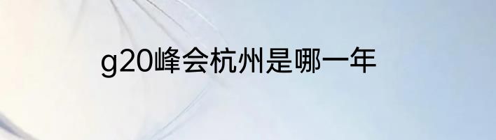 g20峰会杭州是哪一年