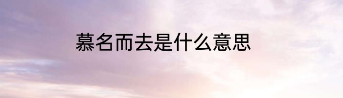 慕名而去是什么意思