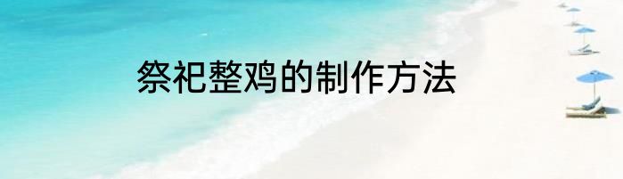 祭祀整鸡的制作方法