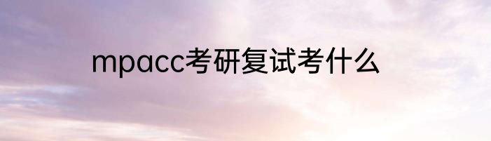 mpacc考研复试考什么