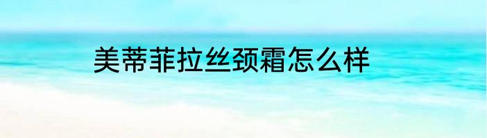 美蒂菲拉丝颈霜怎么样
