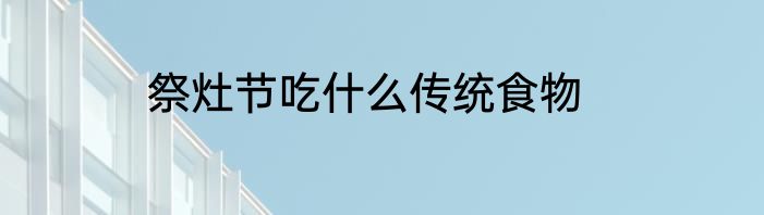 祭灶节吃什么传统食物
