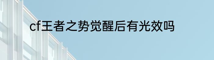 cf王者之势觉醒后有光效吗