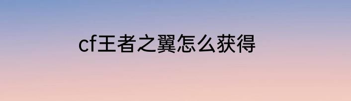 cf王者之翼怎么获得