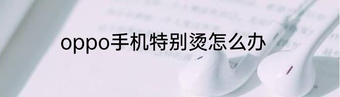 oppo手机特别烫怎么办