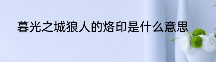 暮光之城狼人的烙印是什么意思