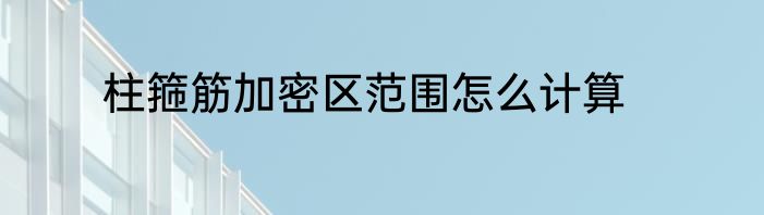 柱箍筋加密区范围怎么计算