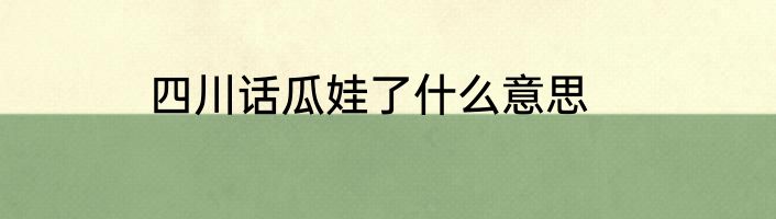 四川话瓜娃了什么意思