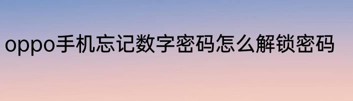 oppo手机忘记数字密码怎么解锁密码