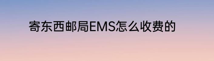 寄东西邮局EMS怎么收费的