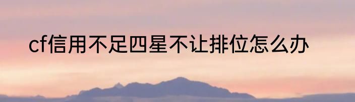 cf信用不足四星不让排位怎么办