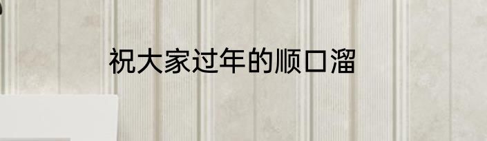 祝大家过年的顺口溜