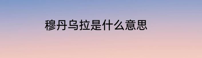 穆丹乌拉是什么意思
