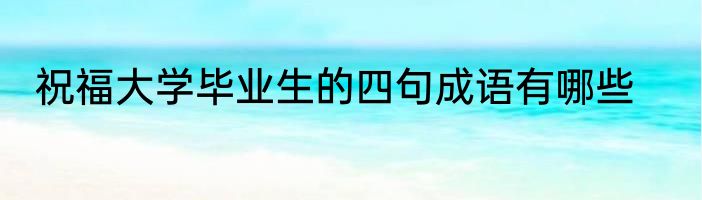 祝福大学毕业生的四句成语有哪些