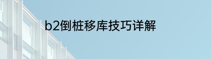 b2倒桩移库技巧详解
