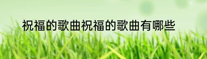 祝福的歌曲祝福的歌曲有哪些