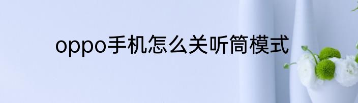oppo手机怎么关听筒模式