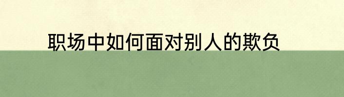 职场中如何面对别人的欺负